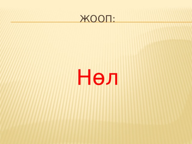 Жооп: Нɵл 