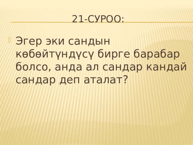 21-суроо: Эгер эки сандын көбөйтүндүсү бирге барабар болсо, анда ал сандар кандай сандар деп аталат? 