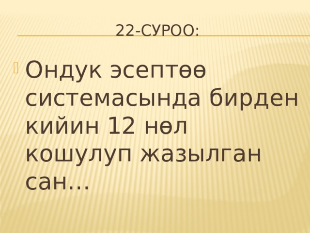 22-суроо: Ондук эсептөө системасында бирден кийин 12 нөл кошулуп жазылган сан… 