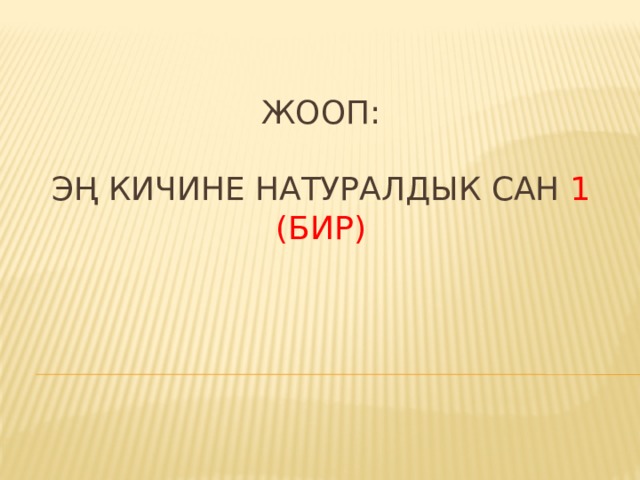  Жооп:   Эң кичине натуралдык сан 1 (бир)    