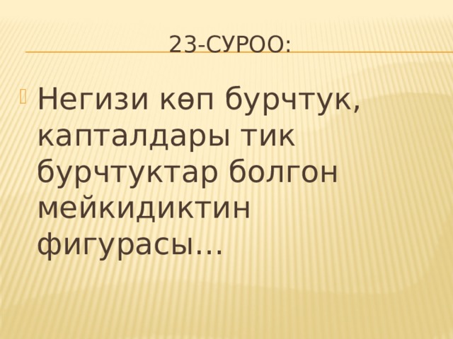 23-суроо: Негизи көп бурчтук, капталдары тик бурчтуктар болгон мейкидиктин фигурасы… 