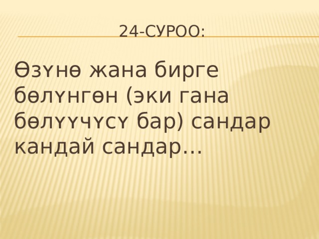 24-суроо: ϴзʏнɵ жана бирге бɵлʏнгɵн (эки гана бɵлʏʏчʏсʏ бар) сандар кандай сандар… 