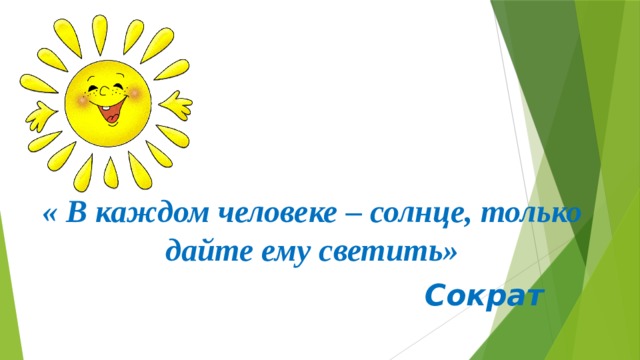 « В каждом человеке – солнце, только дайте ему светить»  Сократ 