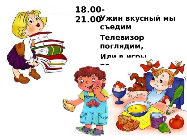 18.00-21.00 Ужин вкусный мы съедим Телевизор поглядим, Или в игры поиграем, Или книжку почитаем.  