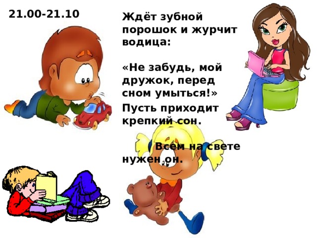 21.00-21.10 Ждёт зубной порошок и журчит водица: «Не забудь, мой дружок, перед сном умыться!» Пусть приходит крепкий сон. Всем на свете нужен он.  