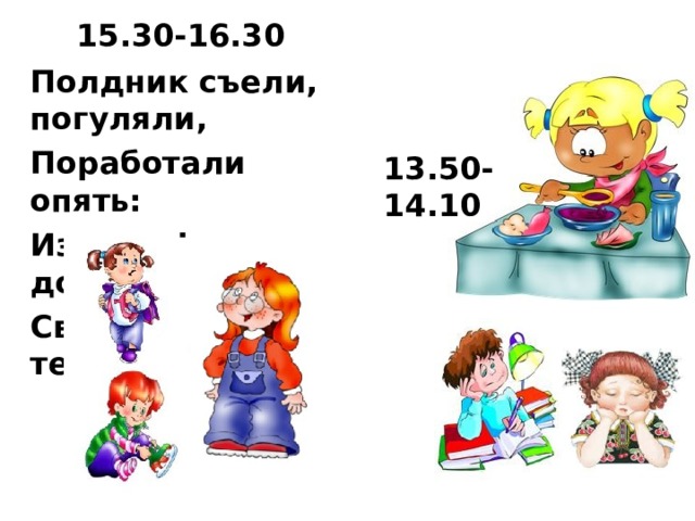 15.30-16.30 Полдник съели, погуляли, Поработали опять: Из портфеля мы достали Свой учебник и тетрадь. 13.50-14.10  