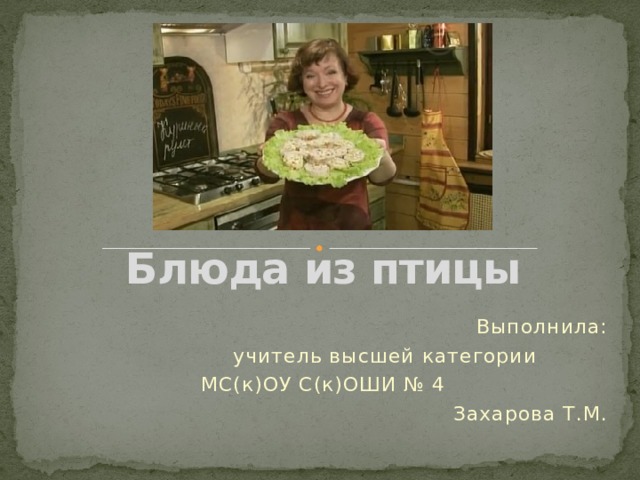 Блюда из птицы Выполнила: учитель высшей категории МС(к)ОУ С(к)ОШИ № 4 Захарова Т.М. 