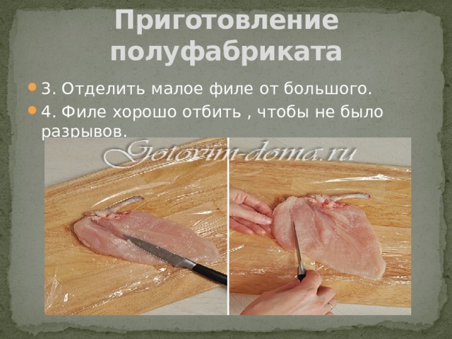 Приготовление полуфабриката 3. Отделить малое филе от большого. 4. Филе хорошо отбить , чтобы не было разрывов. 