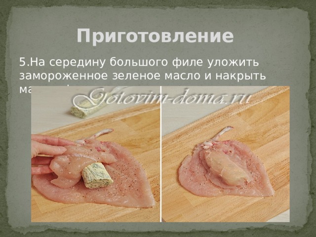 Приготовление 5.На середину большого филе уложить замороженное зеленое масло и накрыть малым филе. 