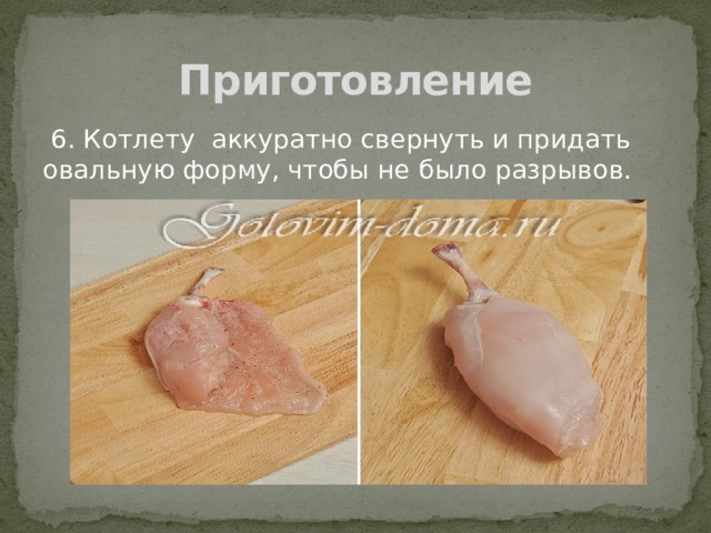 Приготовление  6. Котлету аккуратно свернуть и придать овальную форму, чтобы не было разрывов. 