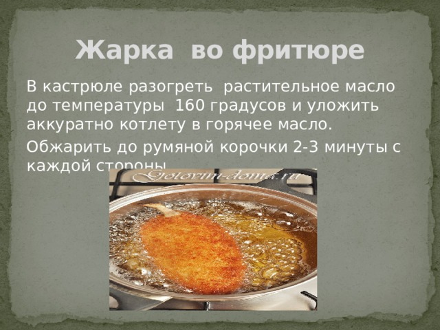 Жарка во фритюре В кастрюле разогреть растительное масло до температуры 160 градусов и уложить аккуратно котлету в горячее масло. Обжарить до румяной корочки 2-3 минуты с каждой стороны. 