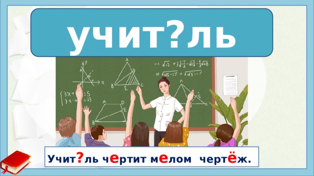 учит?ль учит е ль Учит ? ль ч е ртит м е лом черт ё ж. 
