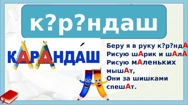 к?р?ндаш к а р а ндаш Беру я в руку к?р?нд А ш, Рисую ш А рик и ш А л А ш. Рисую м А леньких мыш А т, Они за шишками спеш А т. На слайде несколько строк из стихотворения Батура С. https://childtoys.ru/stihi-tsvetnye-karandashi.html  