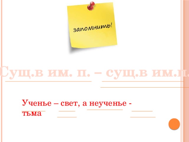 Сущ.в им. п. – сущ.в им.п.  Ученье – свет, а неученье - тьма 