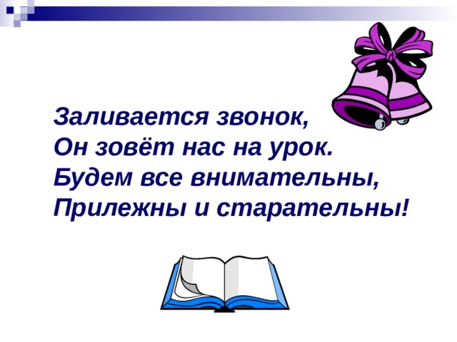 Заливается звонок, Он зовёт нас на урок. Будем все внимательны, Прилежны и старательны! 