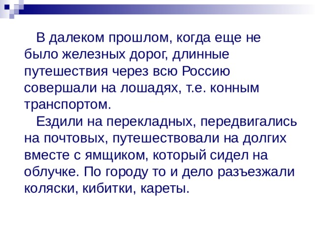 В далеком прошлом, когда еще не было железных дорог, длинные путешествия через всю Россию совершали на лошадях, т.е. конным транспортом.   Ездили на перекладных, передвигались на почтовых, путешествовали на долгих вместе с ямщиком, который сидел на облучке. По городу то и дело разъезжали коляски, кибитки, кареты. 