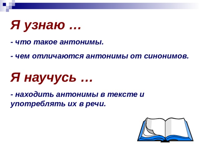 Я узнаю … - что такое антонимы. - чем отличаются антонимы от синонимов. Я научусь … - находить антонимы в тексте и употреблять их в речи. 
