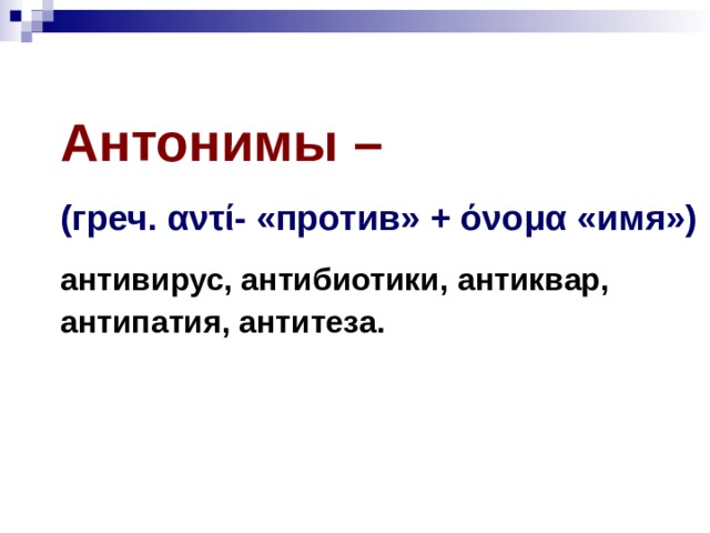 Антонимы –  (греч. αντί- «против» + όνομα «имя») антивирус, антибиотики, антиквар, антипатия, антитеза.  