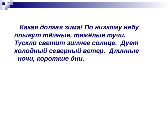  Какая долгая зима! По низкому небу плывут тёмные, тяжёлые тучи.  Тускло светит зимнее солнце.  Дует холодный северный ветер.  Длинные   ночи, короткие дни. 