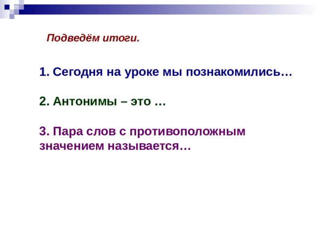 Подведём итоги. 1. Сегодня на уроке мы познакомились…  2. Антонимы – это …  3. Пара слов с противоположным значением называется… 