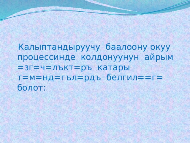  Калыптандыруучу баалоону окуу процессинде колдонуунун айрым =зг=ч=лъкт=ръ катары т=м=нд=гъл=рдъ белгил==г= болот: 