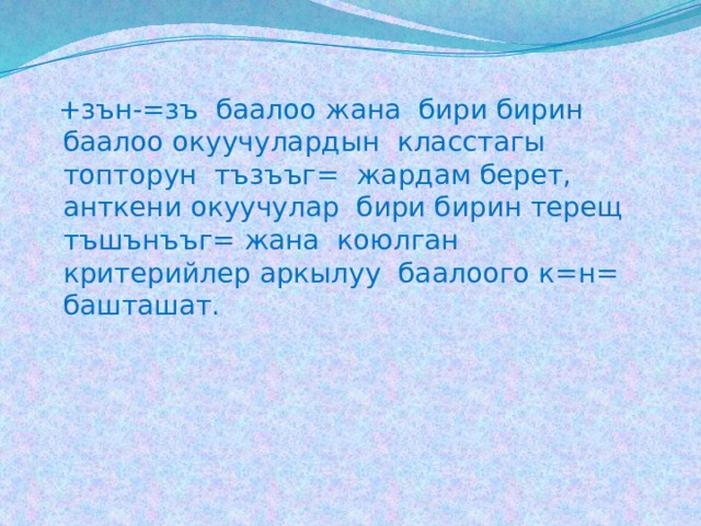  +зън-=зъ баалоо жана бири бирин баалоо окуучулардын класстагы топторун тъзъъг= жардам берет, анткени окуучулар бири бирин терещ тъшънъъг= жана коюлган критерийлер аркылуу баалоого к=н= башташат. 