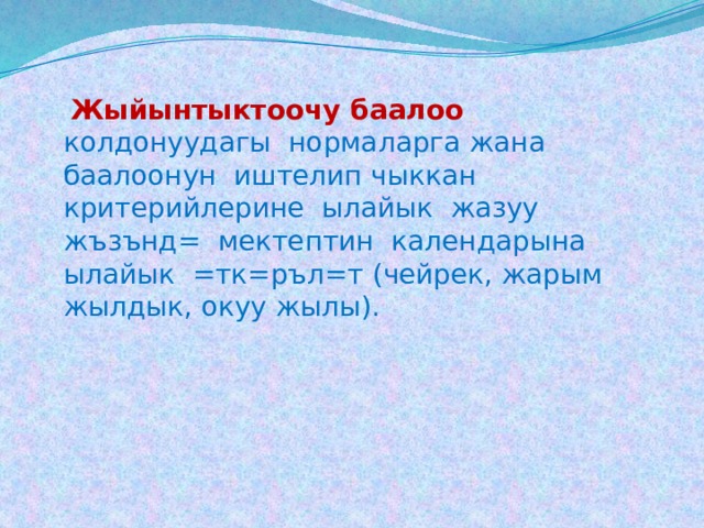  Жыйынтыктоочу баалоо  колдонуудагы нормаларга жана баалоонун иштелип чыккан критерийлерине ылайык жазуу жъзънд= мектептин календарына ылайык =тк=ръл=т (чейрек, жарым жылдык, окуу жылы). 