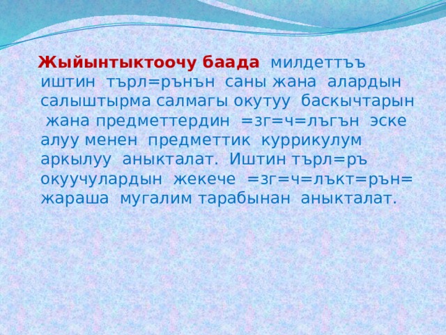  Жыйынтыктоочу баада  милдеттъъ иштин търл=рънън саны жана алардын салыштырма салмагы окутуу баскычтарын жана предметтердин =зг=ч=лъгън эске алуу менен предметтик куррикулум аркылуу аныкталат. Иштин търл=ръ окуучулардын жекече =зг=ч=лъкт=рън= жараша мугалим тарабынан аныкталат. 