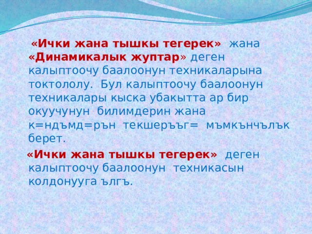  «Ички жана тышкы тегерек»  жана «Динамикалык жуптар » деген калыптоочу баалоонун техникаларына токтололу. Бул калыптоочу баалоонун техникалары кыска убакытта ар бир окуучунун билимдерин жана к=ндъмд=рън текшеръъг= мъмкънчълък берет.  «Ички жана тышкы тегерек»  деген калыптоочу баалоонун техникасын колдонууга ългъ. 
