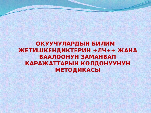  ОКУУЧУЛАРДЫН БИЛИМ ЖЕТИШКЕНДИКТЕРИН +ЛЧ++ ЖАНА БААЛООНУН ЗАМАНБАП КАРАЖАТТАРЫН КОЛДОНУУНУН МЕТОДИКАСЫ 