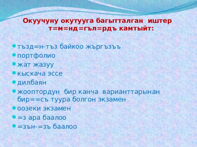 Окуучуну окутууга багытталган иштер т=м=нд=гъл=рдъ камтыйт:  тъзд=н-тъз байкоо жъргъзъъ портфолио жат жазуу кыскача эссе дилбаян жооптордун бир канча варианттарынан бир==съ туура болгон экзамен оозеки экзамен =з ара баалоо =зън-=зъ баалоо 