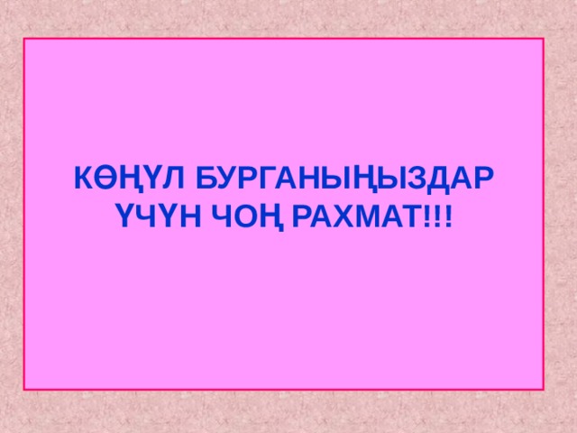     КӨҢҮЛ БУРГАНЫҢЫЗДАР ҮЧҮН ЧОҢ РАХМАТ!!!       