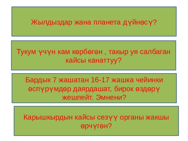 Жылдыздар жана планета дүйнөсү? Тукум үчүн кам көрбөгөн , такыр уя салбаган кайсы канаттуу? Бардык 7 жашатан 16-17 жашка чейинки өспүрүмдөр даярдашат, бирок өздөрү жешпейт. Эмнени? Карышкырдын кайсы сезүү органы жакшы өрчүгөн? 