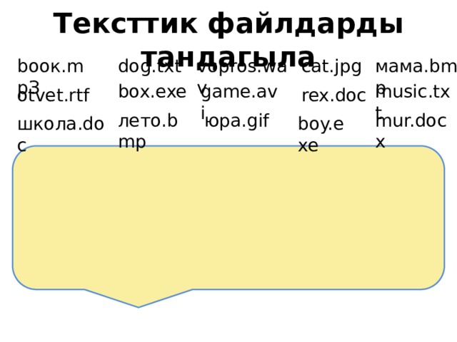 Тексттик файлдарды тандагыла мама.bmp dog.txt vopros.wav bоок.mpЗ cat.jpg music.txt game.avi box.exe otvet.rtf rex.doc mur.docx юра.gif лето.bmp школа.doc boy.exe 