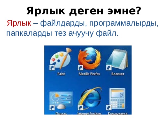 Ярлык деген эмне? Ярлык – файлдарды, программалырды, папкаларды тез ачуучу файл. 