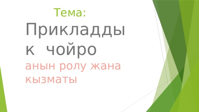  Тема:  Прикладдык чойро  анын ролу жана кызматы 