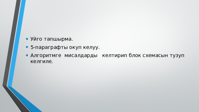 Уйго тапшырма. 5-параграфты окуп келуу. Алгоритмге мисалдарды келтирип блок схемасын тузуп келгиле. 