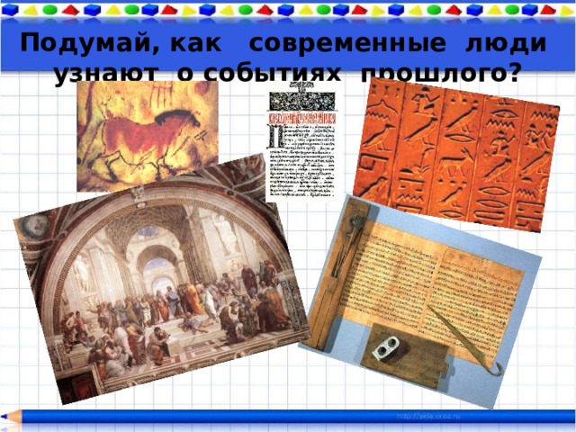 Подумай, как современные люди узнают о событиях прошлого?  
