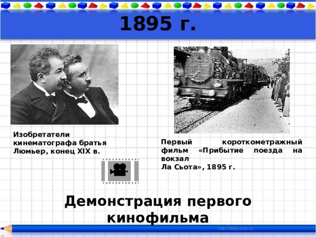 1895 г. Изобретатели кинематографа братья Люмьер, конец XIX в. Первый короткометражный фильм «Прибытие поезда на вокзал  Ла Сьота», 1895 г. Демонстрация первого кинофильма  