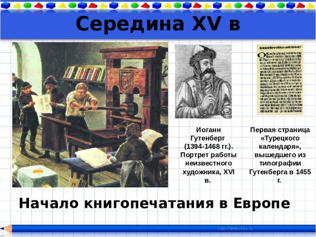 Середина XV в Иоганн Гутенберг  (1394-1468 гг.). Портрет работы неизвестного художника, XVI в. Первая страница «Турецкого календаря», вышедшего из типографии Гутенберга в 1455 г. Начало книгопечатания в Европе  