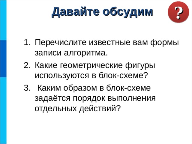 ? Давайте обсудим Перечислите известные вам формы записи алгоритма. Какие геометрические фигуры используются в блок-схеме?  Каким образом в блок-схеме задаётся порядок выполнения отдельных действий? 