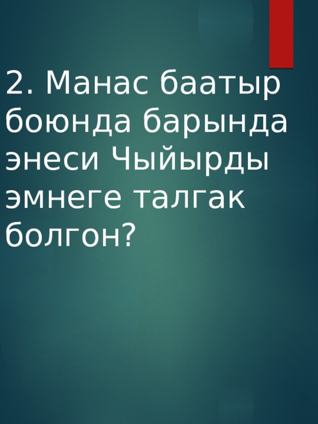 2. Манас баатыр боюнда барында энеси Чыйырды эмнеге талгак болгон? 