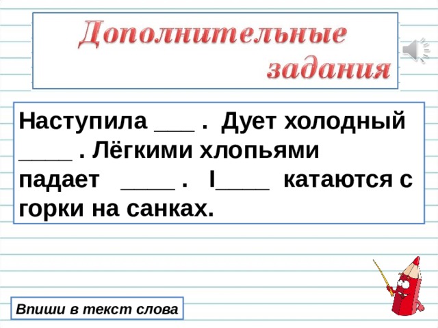 Наступила ___ . Дует холодный ____ . Лёгкими хлопьями падает ____ . I ____ катаются с горки на санках. Впиши в текст слова 