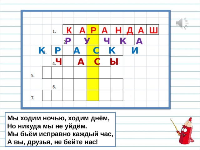 К А Р А Н Д А Ш Р У Ч К А К Р А С К И Ч А С Ы Мы ходим ночью, ходим днём, Но никуда мы не уйдём. Мы бьём исправно каждый час, А вы, друзья, не бейте нас! 