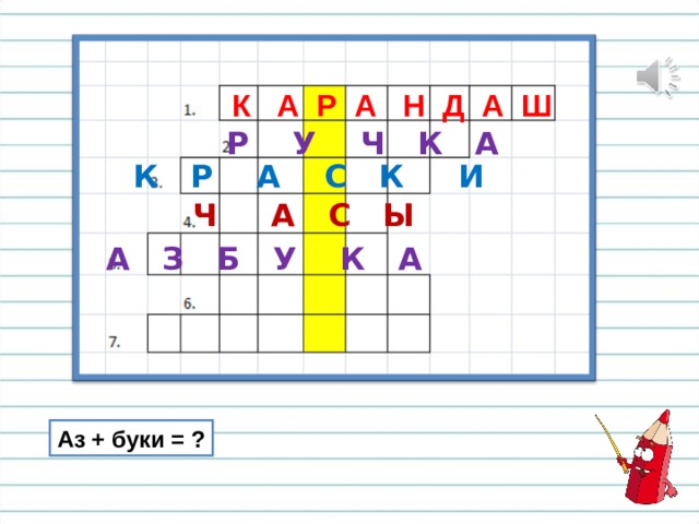 К А Р А Н Д А Ш Р У Ч К А К Р А С К И Ч А С Ы А З Б У К А Аз + буки = ? 