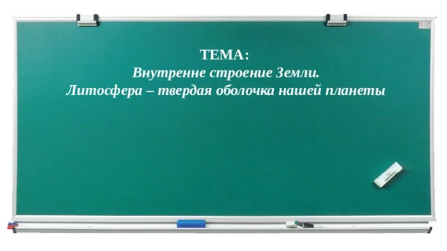 ТЕМА: Внутренне строение Земли. Литосфера – твердая оболочка нашей планеты   