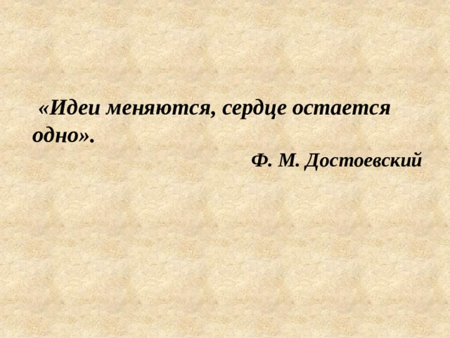 «Идеи меняются, сердце остается одно». Ф. М. Достоевский 