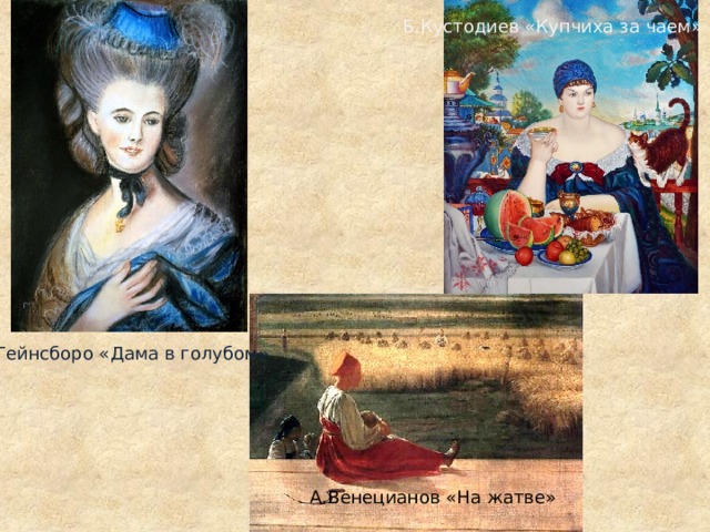 Б.Кустодиев «Купчиха за чаем» Т.Гейнсборо «Дама в голубом» А.Венецианов «На жатве» 