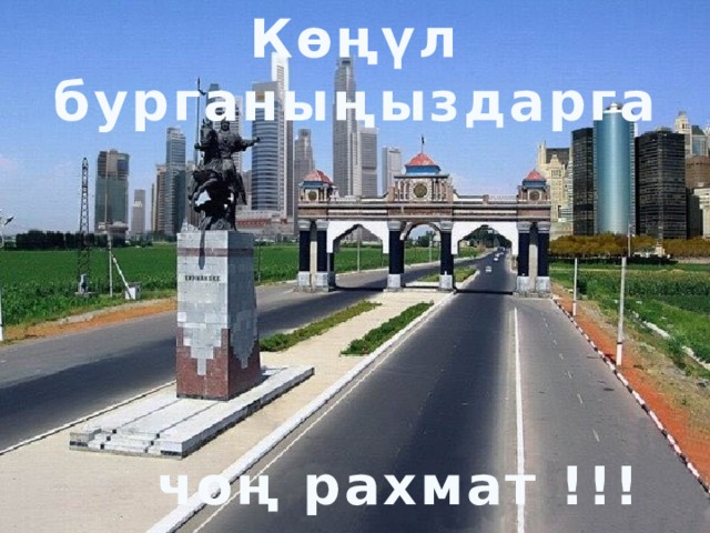 Көңүл бурганыңыздарга       чоң рахмат !!! 