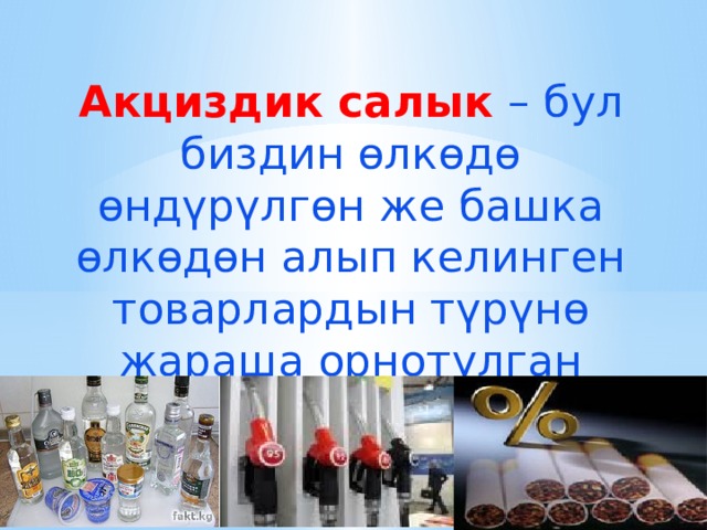 Акциздик салык – бул биздин өлкөдө өндүрүлгөн же башка өлкөдөн алып келинген товарлардын түрүнө жараша орнотулган салык 